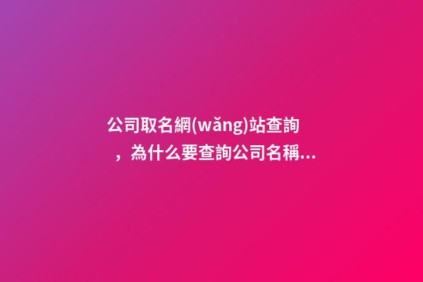 公司取名網(wǎng)站查詢，為什么要查詢公司名稱？